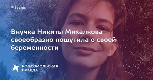 Внучка Никиты Михалкова сообщила о своей беременности