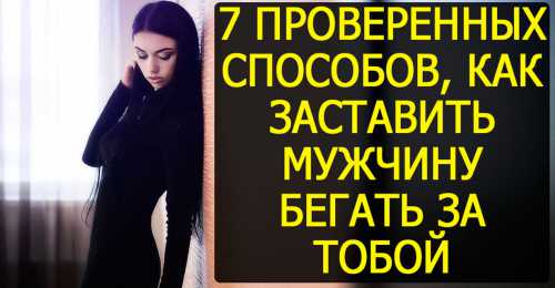 10 ПРОВЕРЕННЫХ СПОСОБОВ, КАК ЗАСТАВИТЬ МУЖЧИНУ БЕГАТЬ ЗА ТОБОЙ